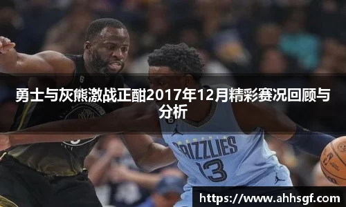 勇士与灰熊激战正酣2017年12月精彩赛况回顾与分析