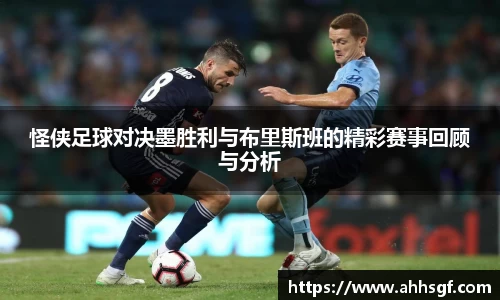 怪侠足球对决墨胜利与布里斯班的精彩赛事回顾与分析
